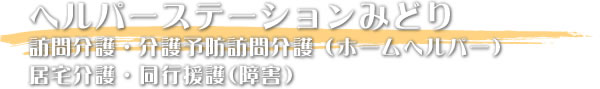 ヘルパーステーションみどり 訪問介護・介護予防訪問介護（ホームヘルパー） 居宅介護・同行援護(障害)