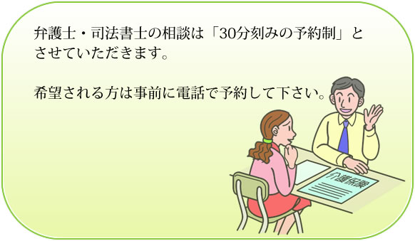 弁護士・司法書士の相談は「30分刻みの予約制」とさせていただきます。希望される方は事前に電話で予約して下さい。